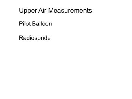 Pilot Balloon Radiosonde Upper Air Measurements. Pilot Balloon: Pibal A pilot balloon can be tracked visually with a single theodolite that measures the.