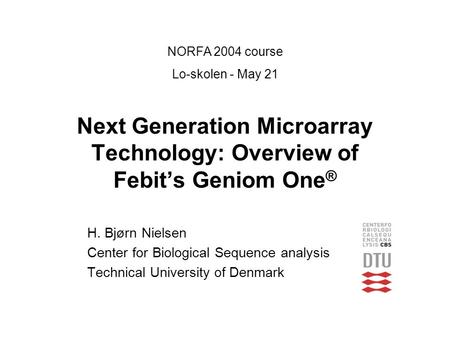 Next Generation Microarray Technology: Overview of Febit’s Geniom One ® H. Bjørn Nielsen Center for Biological Sequence analysis Technical University of.