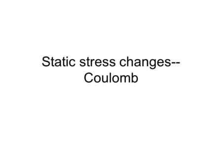 Static stress changes-- Coulomb. Key concepts: Source faults Receiver faults Optimally oriented faults Assume receiver faults are close to failure Triggering.