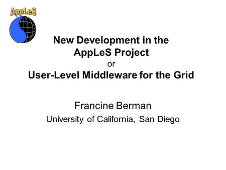 New Development in the AppLeS Project or User-Level Middleware for the Grid Francine Berman University of California, San Diego.