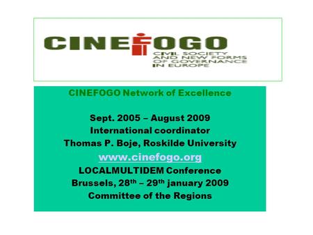 CINEFOGO Network of Excellence Sept. 2005 – August 2009 International coordinator Thomas P. Boje, Roskilde University www.cinefogo.org LOCALMULTIDEM Conference.