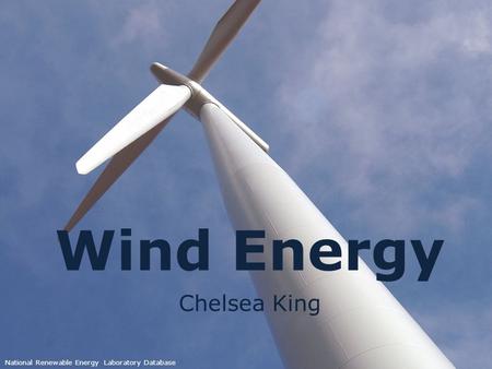 Wind Energy Chelsea King National Renewable Energy Laboratory Database.