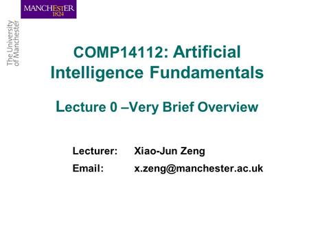 COMP14112 : Artificial Intelligence Fundamentals L ecture 0 –Very Brief Overview Lecturer: Xiao-Jun Zeng