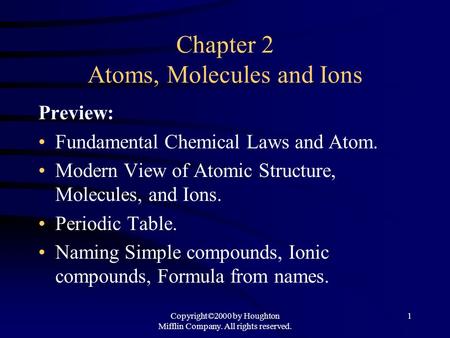Copyright©2000 by Houghton Mifflin Company. All rights reserved. 1 Chapter 2 Atoms, Molecules and Ions Preview: Fundamental Chemical Laws and Atom. Modern.