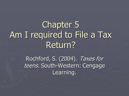 Chapter 5 Am I required to File a Tax Return? Rochford, S. (2004). Taxes for teens. South-Western: Cengage Learning.