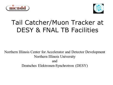 Tail Catcher/Muon Tracker at DESY & FNAL TB Facilities Northern Illinois Center for Accelerator and Detector Development Northern Illinois University and.