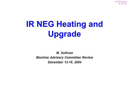 1 IR NEG heating M. Sullivan MAC Review Dec. 13-15, 2004 M. Sullivan Machine Advisory Committee Review December 13-15, 2004 IR NEG Heating and Upgrade.