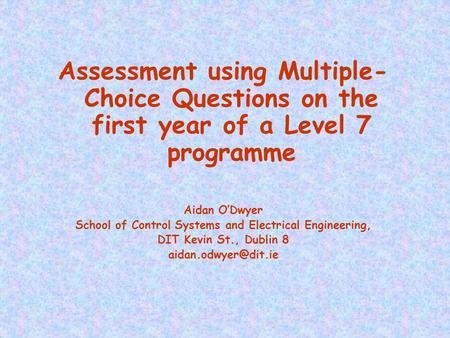 Assessment using Multiple- Choice Questions on the first year of a Level 7 programme Aidan O’Dwyer School of Control Systems and Electrical Engineering,