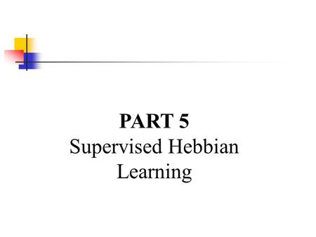 PART 5 Supervised Hebbian Learning. Outline Linear Associator The Hebb Rule Pseudoinverse Rule Application.