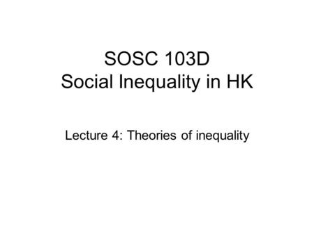 SOSC 103D Social Inequality in HK Lecture 4: Theories of inequality.