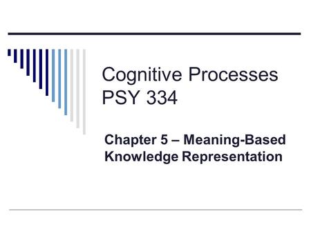 Cognitive Processes PSY 334 Chapter 5 – Meaning-Based Knowledge Representation.
