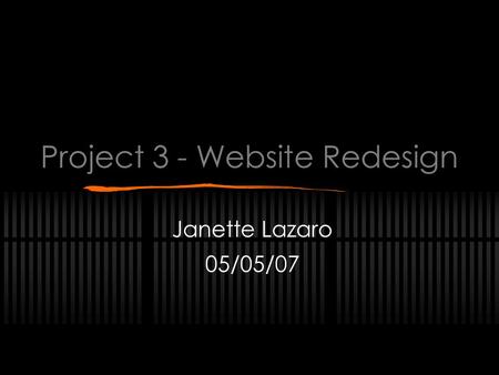 Project 3 - Website Redesign Janette Lazaro 05/05/07.