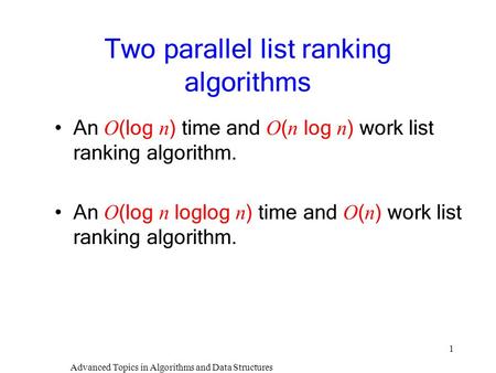 Advanced Topics in Algorithms and Data Structures 1 Two parallel list ranking algorithms An O (log n ) time and O ( n log n ) work list ranking algorithm.