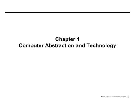 1  2004 Morgan Kaufmann Publishers Chapter 1 Computer Abstraction and Technology.