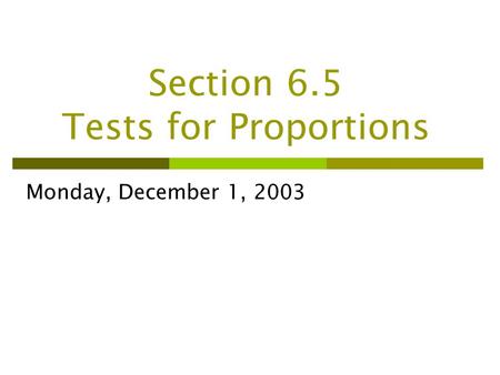 Section 6.5 Tests for Proportions Monday, December 1, 2003.