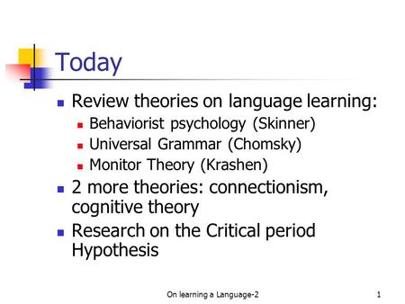On learning a Language-21 Today Review theories on language learning: Behaviorist psychology (Skinner) Universal Grammar (Chomsky) Monitor Theory (Krashen)