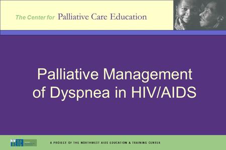 The Center for Palliative Care Education Palliative Management of Dyspnea in HIV/AIDS.
