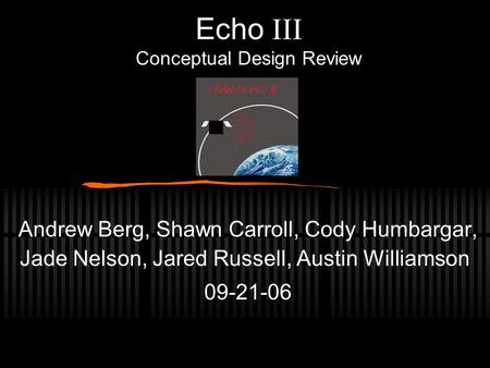 Echo  Conceptual Design Review Andrew Berg, Shawn Carroll, Cody Humbargar, Jade Nelson, Jared Russell, Austin Williamson 09-21-06.