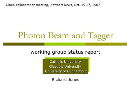 Photon Beam and Tagger working group status report Richard Jones Catholic University Glasgow University University of Connecticut University of Connecticut.