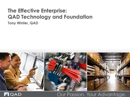 The Effective Enterprise: QAD Technology and Foundation Tony Winter, QAD.