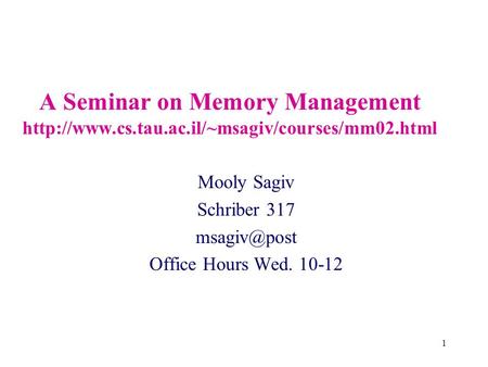 1 A Seminar on Memory Management  Mooly Sagiv Schriber 317 Office Hours Wed. 10-12.