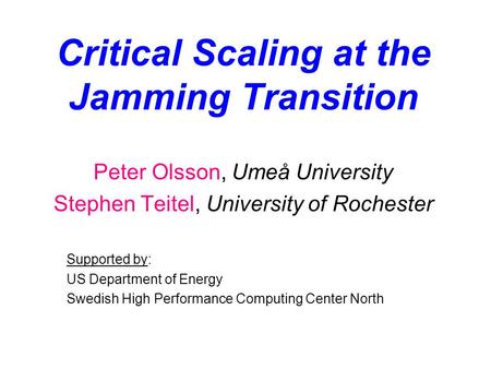 Critical Scaling at the Jamming Transition Peter Olsson, Umeå University Stephen Teitel, University of Rochester Supported by: US Department of Energy.