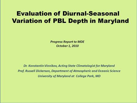 Evaluation of Diurnal-Seasonal Variation of PBL Depth in Maryland Progress Report to MDE October 1, 2010 Dr. Konstantin Vinnikov, Acting State Climatologist.