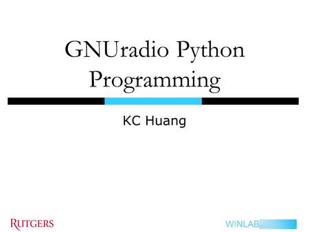 WINLAB GNUradio Python Programming KC Huang. WINLAB Outlines  Python Introduction  Understanding & Using GNU Radio What is GNU Radio architecture? How.