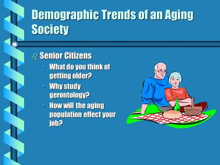 Demographic Trends of an Aging Society b Senior Citizens What do you think of getting older?What do you think of getting older? Why study gerontology?Why.