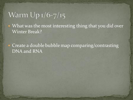 What was the most interesting thing that you did over Winter Break? Create a double bubble map comparing/contrasting DNA and RNA.