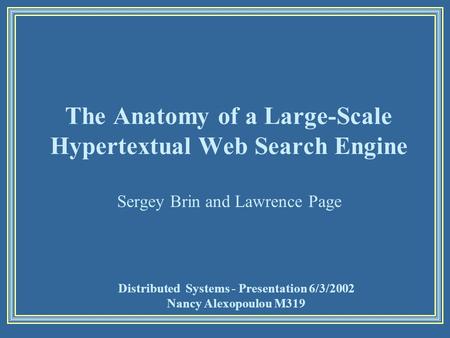 The Anatomy of a Large-Scale Hypertextual Web Search Engine Sergey Brin and Lawrence Page Distributed Systems - Presentation 6/3/2002 Nancy Alexopoulou.