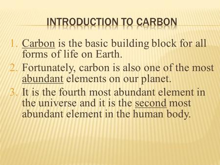 1.Carbon is the basic building block for all forms of life on Earth. 2.Fortunately, carbon is also one of the most abundant elements on our planet. 3.It.