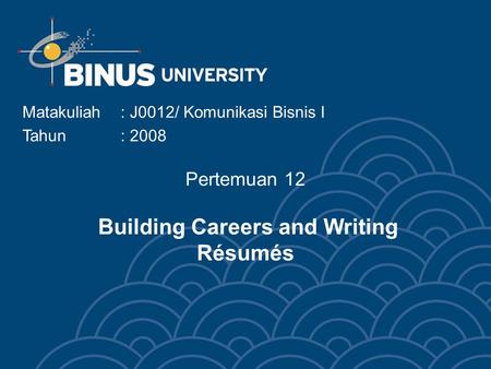 Pertemuan 12 Building Careers and Writing Résumés Matakuliah: J0012/ Komunikasi Bisnis I Tahun : 2008.