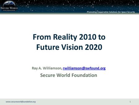 Promoting Cooperative Solutions for Space Security 1 From Reality 2010 to Future Vision 2020 Ray A. Williamson,