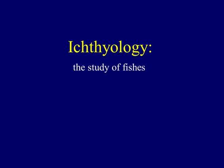 Ichthyology: the study of fishes. Vertebrate taxa.