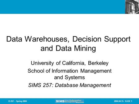 2004.04.15- SLIDE 1IS 257 – Spring 2004 Data Warehouses, Decision Support and Data Mining University of California, Berkeley School of Information Management.