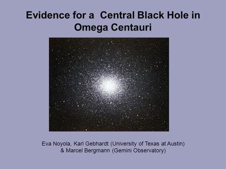 Evidence for a Central Black Hole in Omega Centauri Eva Noyola, Karl Gebhardt (University of Texas at Austin) & Marcel Bergmann (Gemini Observatory)