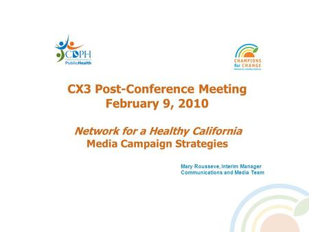 CX3 Post-Conference Meeting February 9, 2010 Network for a Healthy California Media Campaign Strategies Mary Rousseve, Interim Manager Communications and.