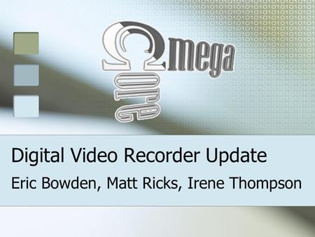 Digital Video Recorder Update Eric Bowden, Matt Ricks, Irene Thompson.