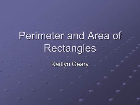 Perimeter and Area of Rectangles Kaitlyn Geary. Definitions Perimeter: the border or outside boundary of a two dimensional figure Area: the quantitative.