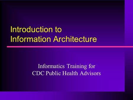 Introduction to Information Architecture Informatics Training for CDC Public Health Advisors.