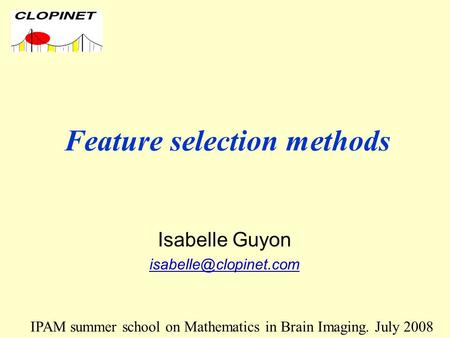 Feature selection methods Isabelle Guyon IPAM summer school on Mathematics in Brain Imaging. July 2008.
