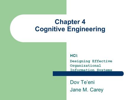 Chapter 4 Cognitive Engineering HCI: Designing Effective Organizational Information Systems Dov Te’eni Jane M. Carey.