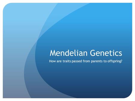 Mendelian Genetics How are traits passed from parents to offspring?