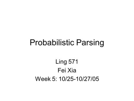Probabilistic Parsing Ling 571 Fei Xia Week 5: 10/25-10/27/05.