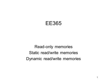 1 EE365 Read-only memories Static read/write memories Dynamic read/write memories.