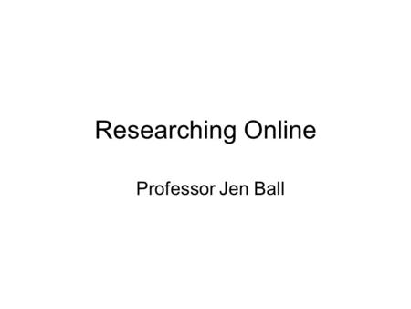 Researching Online Professor Jen Ball. INDEX TO RESEARCH SOURCES Reference works General encyclopediasencyclopedias Specialized encyclopedias, dictionaries,