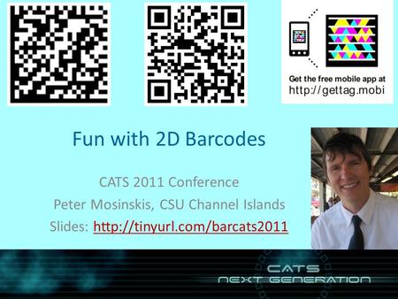 Fun with 2D Barcodes CATS 2011 Conference Peter Mosinskis, CSU Channel Islands Slides: