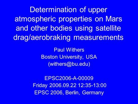 Determination of upper atmospheric properties on Mars and other bodies using satellite drag/aerobraking measurements Paul Withers Boston University, USA.