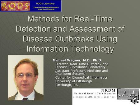 Methods for Real-Time Detection and Assessment of Disease Outbreaks Using Information Technology Michael Wagner, M.D., Ph.D. Director, Real-Time Outbreak.